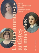Adèle de Rothschild, Jeanne et Madeleine Smith : collectionneuses, artistes et mécènes - Valérie Bougault