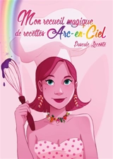 Mon recueil magique de recettes Arc-en-ciel : Ouvre une page au hasard pour savoir ta recette du jour - Pascale Leconte