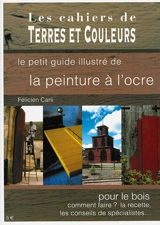 Le petit guide illustré de la peinture à l'ocre pour le bois : comment faire ? la recette, les conseils de spécialistes... - Félicien Carli
