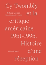 Cy Twombly et la critique américaine : 1951-1995 : histoire d'une réception - Richard Leeman