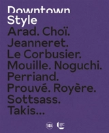 Downtown style : Arad, Choï, Jeanneret, Le Corbusier, Mouille, Noguchi, Perriand, Prouvé, Royère, Sottsass, Takis... - François Laffanour