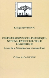 Configuration sociolinguistique, nationalisme et politique linguistique : le cas de la Voïvodine, hier et aujourd'hui - Ksenija Djordjevic