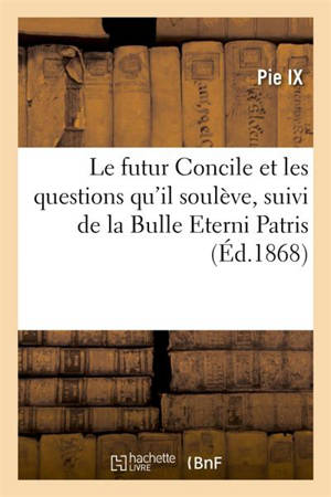 Le futur Concile et les questions qu'il soulève, suivi de la Bulle Eterni Patris - Pie 9
