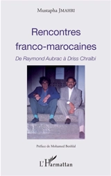 Rencontres franco-marocaines : de Raymond Aubrac à Driss Chraïbi - Mustapha Jmahri