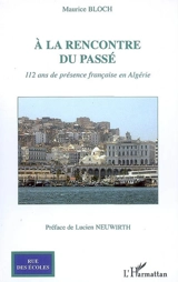 A la rencontre du passé : 112 ans de présence française en Algérie - Maurice Bloch
