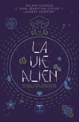 La vie alien : manuel pour construire un monde extraterrestre - Roland Lehoucq