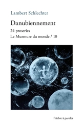Le murmure du monde. Vol. 10. Danubiennement : 24 proseries - Lambert Schlechter