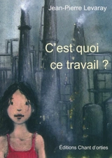C'est quoi ce travail ? - Jean-Pierre Levaray