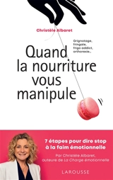 Quand la nourriture vous manipule : grignotage, fringale, frigo-addict, orthorexie... : 7 étapes pour dire stop à la faim émotionnelle - Christèle Albaret