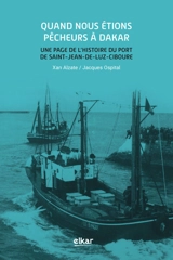 Quand nous étions pêcheurs à Dakar : une page de l'histoire du port de Saint-Jean-de-Luz-Ciboure - Xan Alzate