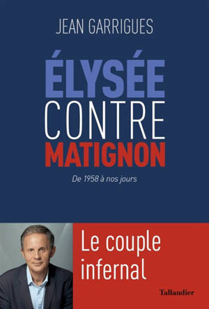 Elysée contre Matignon : de 1958 à nos jours : le couple infernal - Jean Garrigues