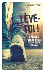Lève-toi ! : rencontre avec 10 jeunes catholiques engagés - Camille Lecuit