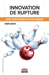 Innovation de rupture : guide pour disrupter votre marché - Benoît Sarazin
