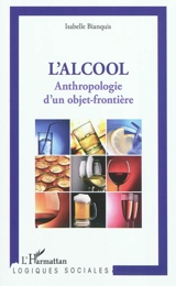 L'alcool : anthropologie d'un objet-frontière - Isabelle Bianquis