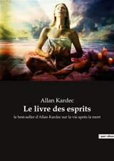 Le livre des esprits : le best-seller d'Allan Kardec sur la vie après la mort - Kardec, Allan