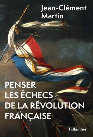 Penser les échecs de la Révolution française - Jean-Clément Martin