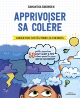 Apprivoiser sa colère : cahier d'activités pour les enfants : 50 petits exercices pour t'aider à être calme quand tu sens que tu vas exploser - Samantha Snowden