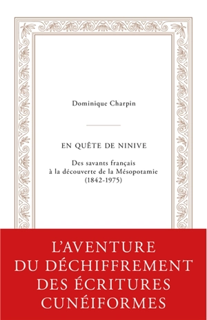En quête de Ninive : des savants français à la découverte de la Mésopotamie (1842-1975) - Dominique Charpin