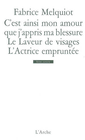 C'est ainsi mon amour que j'appris ma blessure. Le laveur de visages. L'actrice empruntée - Fabrice Melquiot