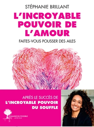 L'incroyable pouvoir de l'amour : faites-vous pousser des ailes - Stéphanie Brillant