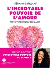 L'incroyable pouvoir de l'amour : faites-vous pousser des ailes - Stéphanie Brillant