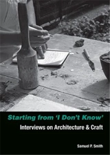 Starting from I Don´t Know : Interviews on Architecture and Craft - Samuel Pujol Smith