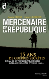 Mercenaires de la République : 15 ans de guerres secrètes : Birmanie, ex-Yougoslavie, Comores, Zaïre, Congo, Côte-d'Ivoire, Irak.... - Franck Hugo