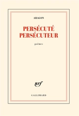 Persécuté persécuteur : poèmes - Louis Aragon