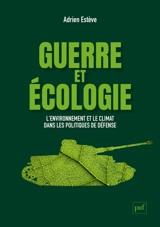 Guerre et écologie : l'environnement et le climat dans les politiques de défense en France et aux Etats-Unis - Adrien Estève