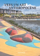 Vers un art anthropocène : l'art écologique américain pour prototype - Bénédicte Ramade