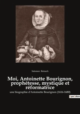 Moi, Antoinette Bourignon, prophétesse, mystique et réformatrice : Une prophétesse face aux dogmes de son temps - Salomon Reinach