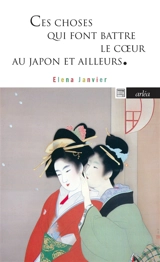 Ces choses qui font battre le coeur : au Japon et ailleurs - Elena Janvier