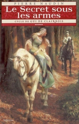 Cycle de Gui de Clairbois. Vol. 6. Le secret sous les armes - Pierre Naudin