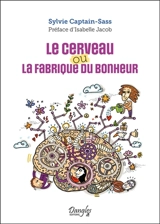 Le cerveau ou La fabrique du bonheur - Sylvie Captain-Sass