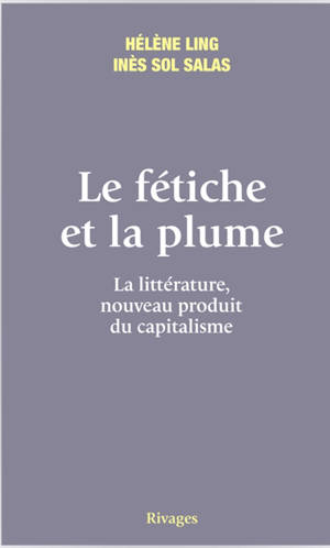 Le fétiche et la plume : la littérature, nouveau produit du capitalisme - Hélène Ling