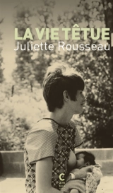 La vie têtue - Juliette Rousseau