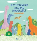 Je veux être un super dinosaure ! - Yoon-Leaf Nam