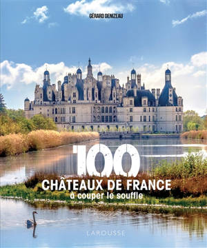 100 châteaux de France à couper le souffle - Gérard Denizeau