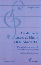 Les dernières oeuvres de Dimitri Chostakovitch : une esthétique musicale de la mort (1969-1975) - Grégoire Tosser