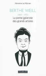 Berthe Weill : 1865-1951 : la petite galeriste des grands artistes - Marianne Le Morvan
