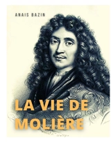 La vie de Molière : La biographie de Jean-Baptiste Poquelin - Anaïs Bazin