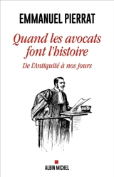 Quand les avocats font l'histoire : de l'Antiquité à nos jours - Emmanuel Pierrat