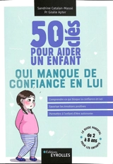 50 clés pour aider un enfant qui manque de confiance en lui : comprendre ce qui bloque la confiance en soi, favoriser les émotions positives, permettre à l'enfant d'être autonome : le guide parental pour les enfants de 2 à 8 ans - Sandrine Catalan-Massé