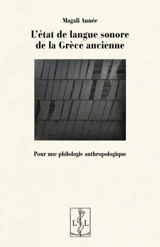 L'état de langue sonore de la Grèce ancienne : pour une philologie anthropologique - Magali Année