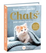 Tout savoir sur les chats pour mieux les aimer : soins, races, comportements, éducation... tout pour les chouchouter ! - Isabelle Collin