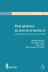 Etats généraux du droit de la famille III : actualités législatives et judiciaires en 2017 et 2018 - Etats généraux du droit et de la famille (3 ; 2018 ; Louvain-la-Neuve, Belgique)