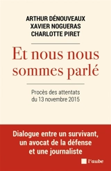 Et nous nous sommes parlé : procès des attentats du 13 novembre 2015 : dialogue entre un survivant, un avocat de la défense et une journaliste - Arthur Dénouveaux