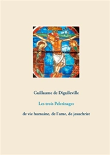 Les trois Pelerinages : de vie humaine, de l'ame, de jesuchrist - Guillaume de Digulleville