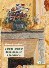 L'art de jardiner dans son salon à l'ancienne - Alexandre Ysabeau