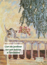 L'art de jardiner sur son balcon à l'ancienne - Alexandre Ysabeau
